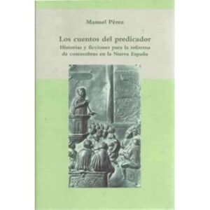 Los cuentos del predicador. Historias y ficciones para la reforma de costumbres en la Nueva España
