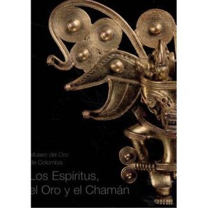Los Espíritus, el Oro y el Chamán. Museo del Oro de Colombia
