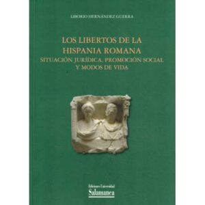 Los libertos de la Hispania Romana. Situación jurídica, promoción social y modos de vida