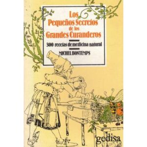 Los pequeños secretos de los grandes curanderos. 300 recetas de medicina natural