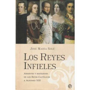 Los reyes infieles. Amantes y bastardos de los Reyes Católicos a Alfonso XIII
