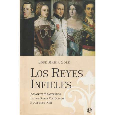 Los reyes infieles. Amantes y bastardos de los Reyes Católicos a Alfonso XIII
