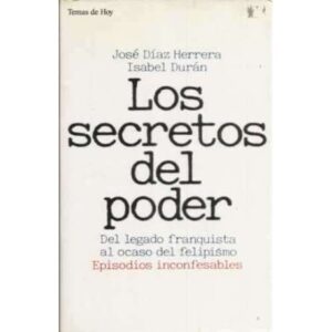 Los secretos del poder. Del legado franquista al ocaso del felipismo. Episodios inconfesables