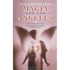 Magia con los ángeles. Oraciones para proteger a los niños. Rituales de sanación, de prosperidad y de unión de parejas