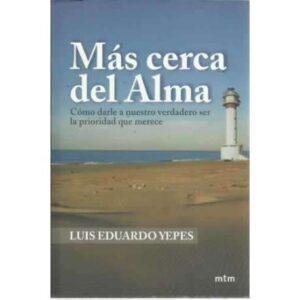 MÁS CERCA DEL ALMA. Cómo darle a nuestro verdadero ser la prioridad que merece