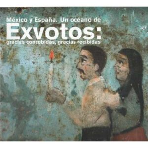 México y España. Un océano de exvotos: gracias concebidas, gracias recibidas