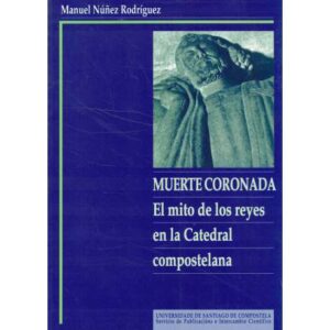 Muerte coronada. El mito de los reyes en la Catedral compostelana