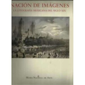 Nación de imágenes. La litografía mexicana del siglo XIX