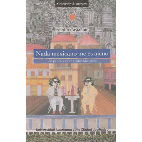 Nada mexicano me es ajeno. Seis papeles sobre Carlos Monsiváis