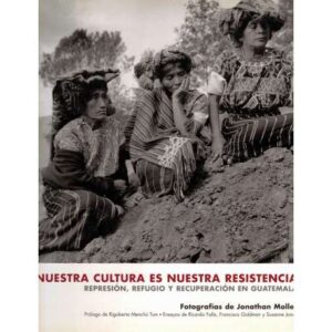 Nuestra cultura es nuestra resistencia. Represión, refugio y recuperación en Guatemala
