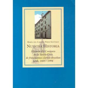 Nuestra historia. Historia del Convento de la Santa Cruz de franciscanas clarias descalzas