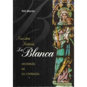 NUESTRA SEÑORA LA BLANCA. Historias de su Cofradía