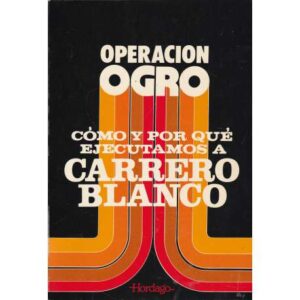 Operación ogro. Cómo y porqué ejecutamos a Carrero Blanco