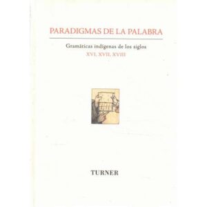 Paradigmas de la palabra. Gramáticas indígenas de los siglos XVI, XVII, XVIII