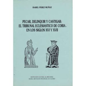 Pecar, delinquir y castigar: El tribunal eclesiástico de Coria en los Siglos XVI y XVII