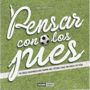 Pensar con los pies. 50 ideas redondas del mundo del fútbol para mejorar tu vida