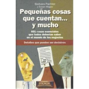 PEQUEÑAS COSAS QUE CUENTAN Y MUCHO. 601 cosas esenciales que todos deberían saber en el mundo de los negocios. Detalles que pue
