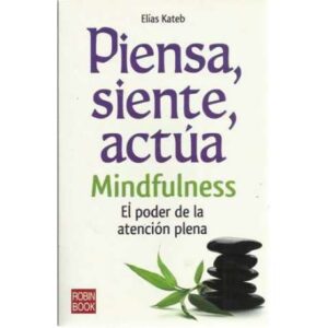 Piensa, siente, actúa. Mindfulness. El poder de la atención plena