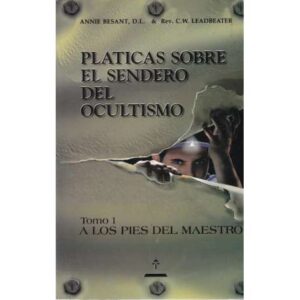 Pláticas sobre el sendero del ocultismo. Tomo 1 A los pies del Maestro