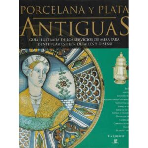 Porcelana y plata antiguas. Guía ilustrada de los servicios de mesa para identificar estilos, detalles y diseño