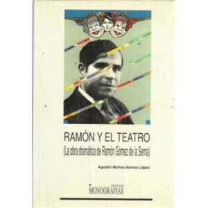 RAMÓN Y EL TEATRO (La obra dramática de Ramón Gómez de la Serna)