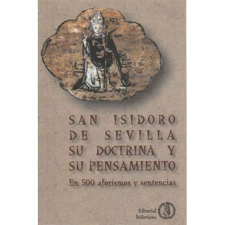 San Isidoro de Sevilla. Su doctrina y su pensamiento en 500 aforismos y sentencias
