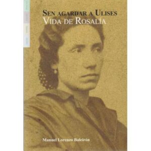 Sen agardar a Ulises. Vida de Rosalía