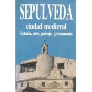 SEPÚLVEDA CIUDAD MEDIEVAL. Historia, arte, paisaje, gastronomía