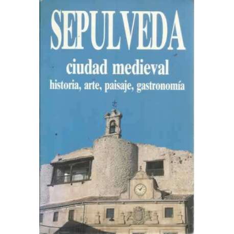 SEPÚLVEDA CIUDAD MEDIEVAL. Historia, arte, paisaje, gastronomía