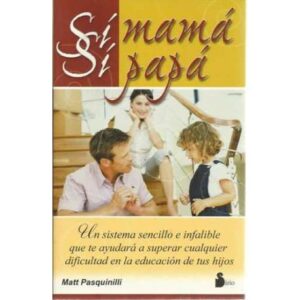 Sí mamá, sí papá. Un sistema sencillo e infalible que te ayudará a superar cualquier dificultad en la educación de tus hijos