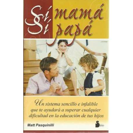 Sí mamá, sí papá. Un sistema sencillo e infalible que te ayudará a superar cualquier dificultad en la educación de tus hijos