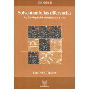 Solventando las diferencias. La ideología del mestizaje en Cuba