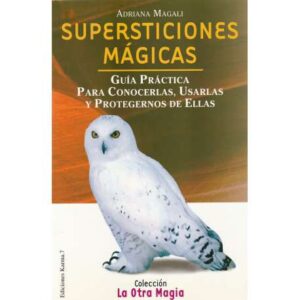Supersticiones mágicas. Guía práctica para conocerlas, usarlas y protegernos de ellas