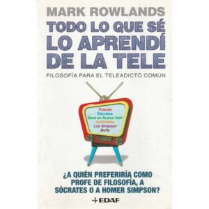 Todo lo que sé lo aprendí de la tele. Filosofía para el teleadicto común
