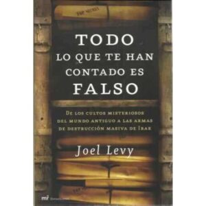 TODO LO QUE TE HAN CONTADO ES FALSO. De los cultos misteriosos del Mundo Antiguo a las armas de destrucción masiva de Irak