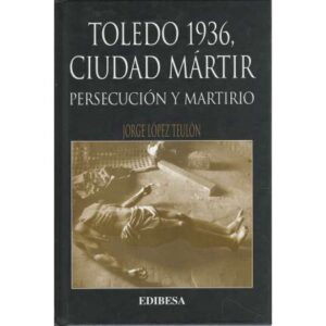 Toledo 1936, ciudad mártir. Persecución y martirio