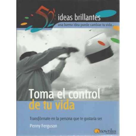 TOMA EL CONTROL DE TU VIDA. Transfórmate en la persona que te gustaría ser