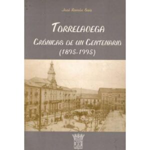 Torrelavega. Crónicas de un Centenario (1895-1995)