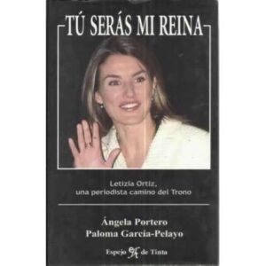 TÚ SERÁS MI REINA. Letizia Ortiz, una periodista camino del Trono