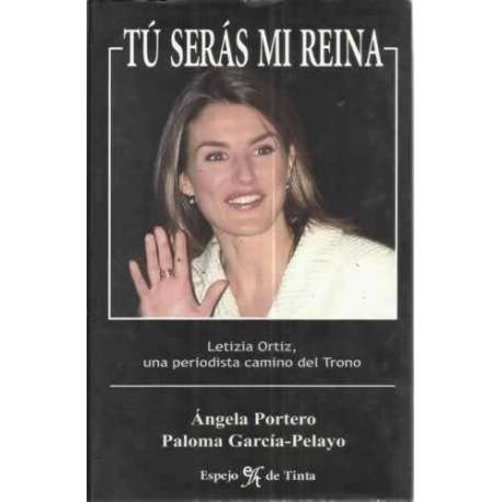 TÚ SERÁS MI REINA. Letizia Ortiz, una periodista camino del Trono