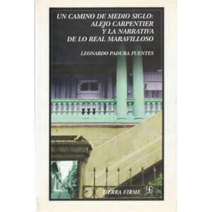 Un camino de medio siglo: Alejo Carpentier y la narrativa de lo real maravilloso