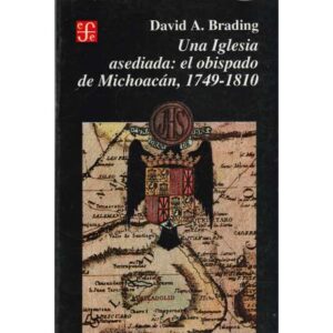 Una Iglesia asediada: el obispado de Michoacán, 1749-1810