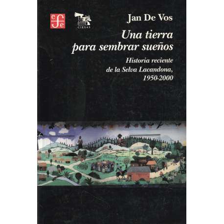 Una tierra para sembrar sueños. Historia reciente de la Selva Lacandona, 1950...
