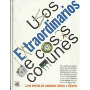 Usos extraordinarios de cosas comunes. 2198 modos de ahorrar dinero y tiempo