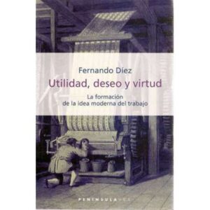 Utilidad, deseo y virtud. La formación de la idea moderna del trabajo