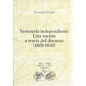 Venezuela independiente. Una nación a través del discurso 1808-1830