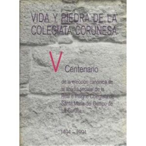 Vida y piedra de la Colegiata Coruñesa. V Centenario de la erección canónica de la abadía secular de la Real e Insigne Colegiata