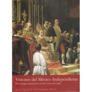 Visiones del México independiente. Dos clérigos mexicanos en las Cortes de Cádiz