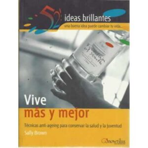 VIVE MÁS Y MEJOR. Técnicas anti-ageing para conservar la salud y la juventud