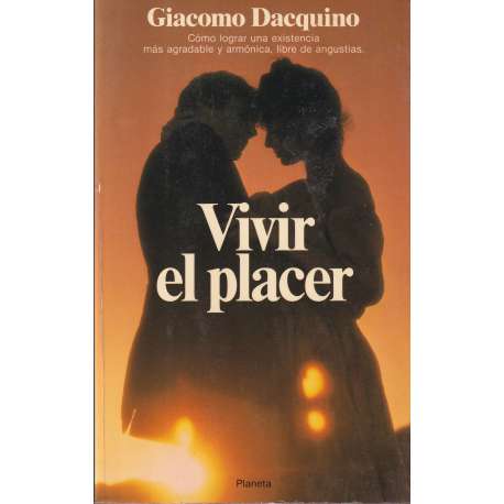Vivir el placer. Cómo lograr una existencia más agradable y armónica, libre de angustias